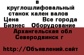 3в423 круглошлифовальный станок кален валов › Цена ­ 1 000 - Все города Бизнес » Оборудование   . Архангельская обл.,Северодвинск г.